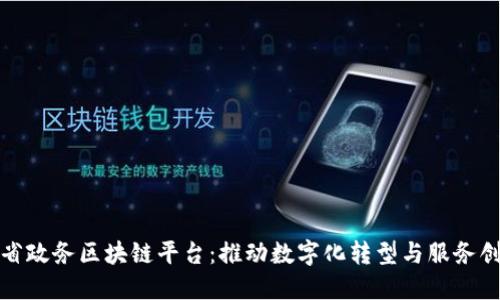 : 省政务区块链平台：推动数字化转型与服务创新