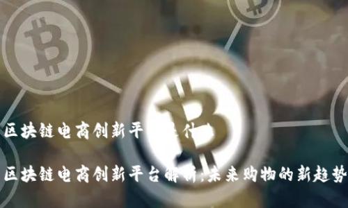 区块链电商创新平台是什么

区块链电商创新平台解析：未来购物的新趋势