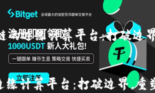 
    面向区块链的边缘计算平台：打破边界，重塑数据处理


面向区块链的边缘计算平台：打破边界，重塑数据处理