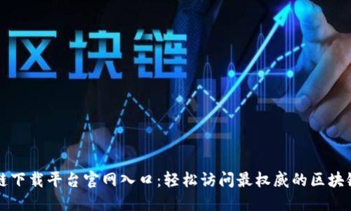 区块链下载平台官网入口：轻松访问最权威的区块链资源