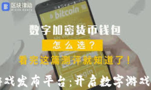区块链游戏发布平台:开启数字游戏的新纪元