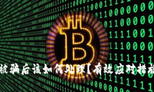 区块链平台被骗后该如何处理？有效应对措施与解决方案