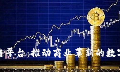 企业级区块链平台：推动商业革新的数字化解决方案