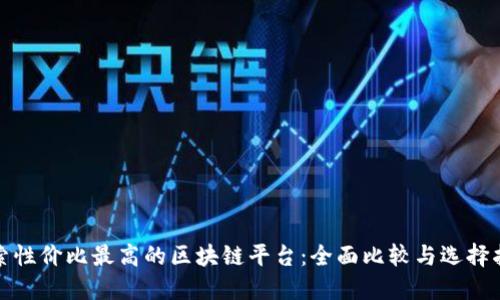 探索性价比最高的区块链平台：全面比较与选择指南