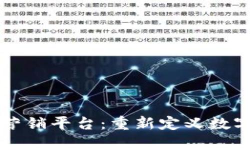 区块链智能营销平台：重新定义数字营销的未来