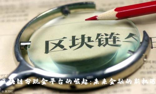 区块链分现金平台的崛起：未来金融的新机遇