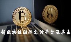 深入了解区块链国际支付平台及其未来前景