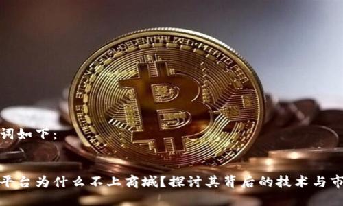 和关键词如下：


区块链平台为什么不上商城？探讨其背后的技术与市场挑战