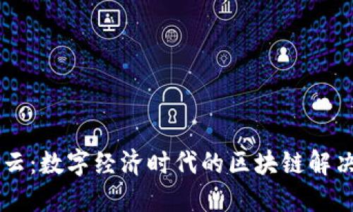 福建晟兴云：数字经济时代的区块链解决方案平台