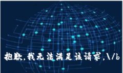 抱歉，我无法满足该请求。\/b