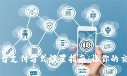 区块链平台支付方式设置指南：让你的交易更顺畅