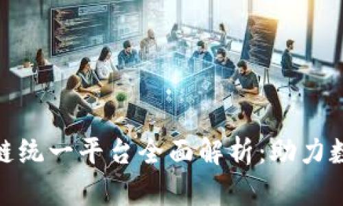 : 中国区块链统一平台全面解析：助力数字经济发展