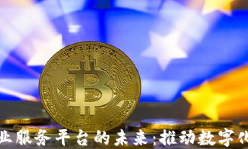 
探索区块链企业服务平台的未来：推动数字化转型的新工具