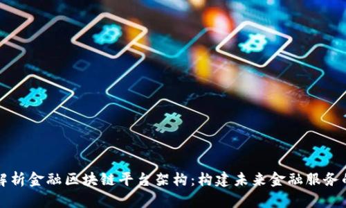 深入解析金融区块链平台架构：构建未来金融服务的基石