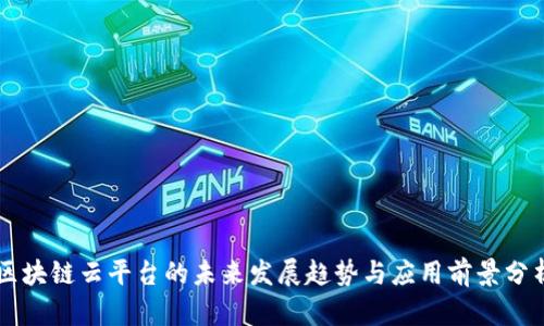 区块链云平台的未来发展趋势与应用前景分析