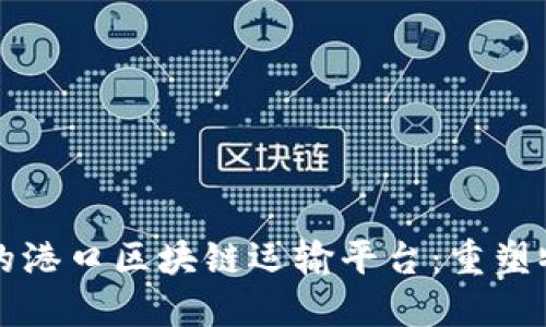 打造高效透明的港口区块链运输平台：重塑物流行业的未来