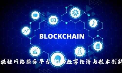 国家区块链网络服务平台：推动数字经济与技术创新的未来