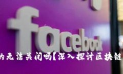 区块链平台：真的无法关闭吗？深入探讨区块链