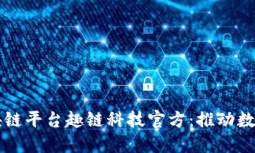 深入探讨区块链平台趣链科技官方：推动数字经济的未来