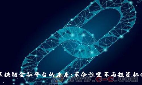 区块链金融平台的未来：革命性变革与投资机会