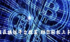 2023年最佳区块链平台推荐：助你轻松上手区块链