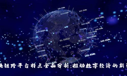 区块链跨平台特点全面分析：推动数字经济的新引擎