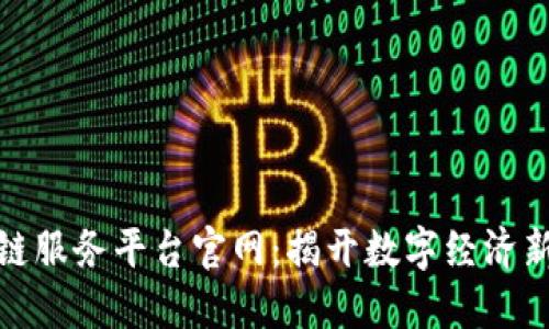 绥芬河区块链服务平台官网：揭开数字经济新时代的面纱