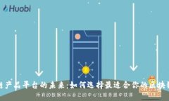 探索区块链产品平台的未来：如何选择最适合你