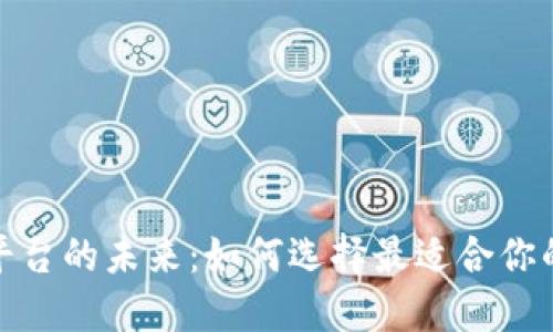 探索区块链产品平台的未来：如何选择最适合你的区块链解决方案