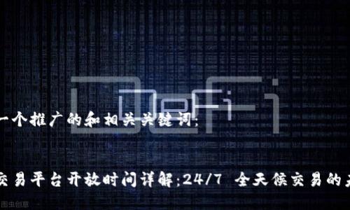 以下是一个推广的和相关关键词：


区块链交易平台开放时间详解：24/7 全天候交易的未来趋势