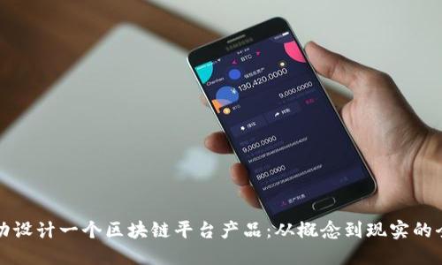 如何成功设计一个区块链平台产品：从概念到现实的全面指南