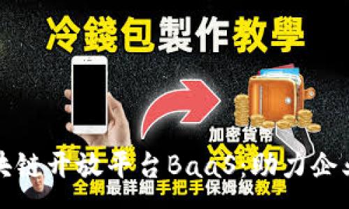 :
全面解析区块链开放平台BaaS：助力企业数字化转型