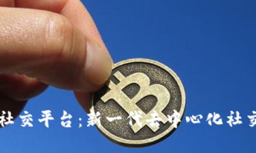 区块链技术社交平台：新一代去中心化社交网络的未来