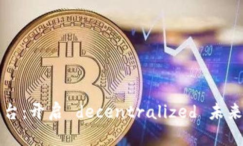 创业区块链平台：开启 decentralized 未来的商业新纪元