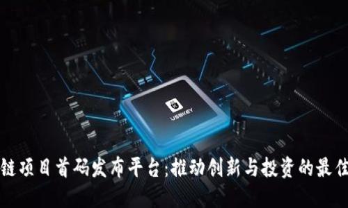 区块链项目首码发布平台：推动创新与投资的最佳选择