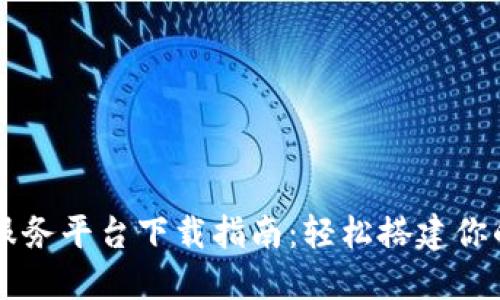 区块链基础服务平台下载指南：轻松搭建你的区块链应用