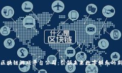 陕西区块链游戏平台公司：引领未来数字娱乐的