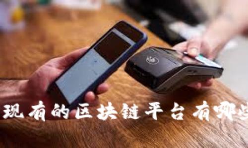 : 现有的区块链平台有哪些？