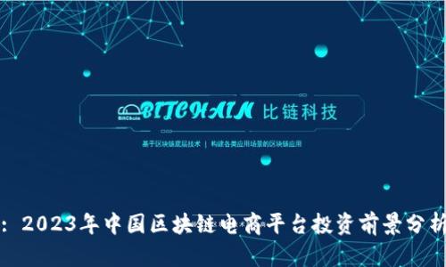 : 2023年中国区块链电商平台投资前景分析