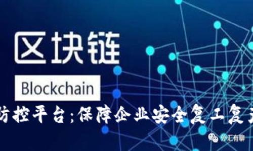 区块链企业疫情防控平台：保障企业安全复工复产的创新解决方案