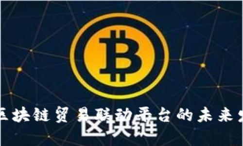 全面解析区块链贸易联动平台的未来发展与应用