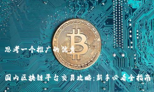 思考一个推广的优秀


国内区块链平台交易攻略：新手必看全指南