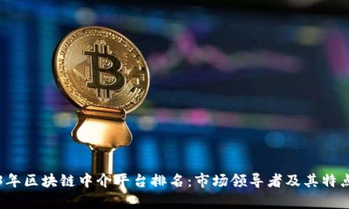 2023年区块链中介平台排名：市场领导者及其特点分析