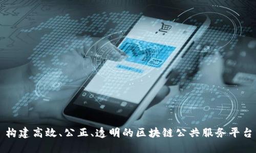构建高效、公正、透明的区块链公共服务平台