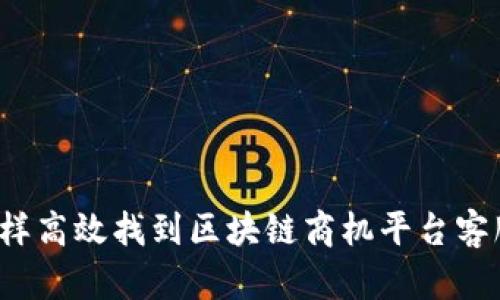 怎样高效找到区块链商机平台客服？