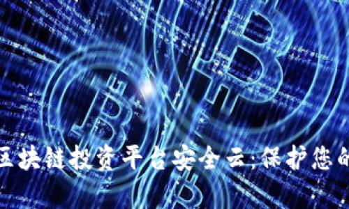 全面解析区块链投资平台安全云：保护您的投资安全