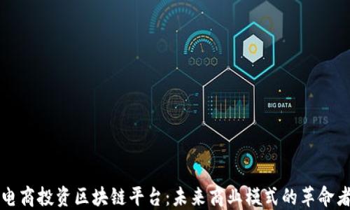 
电商投资区块链平台：未来商业模式的革命者