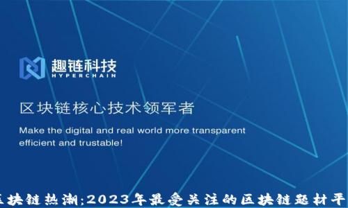 
区块链热潮：2023年最受关注的区块链题材平台