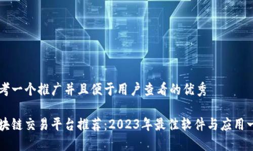 思考一个推广并且便于用户查看的优秀
区块链交易平台推荐:2023年最佳软件与应用一览