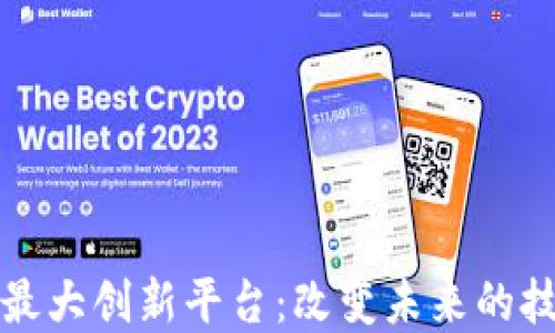 区块链最大创新平台:改变未来的技术革命